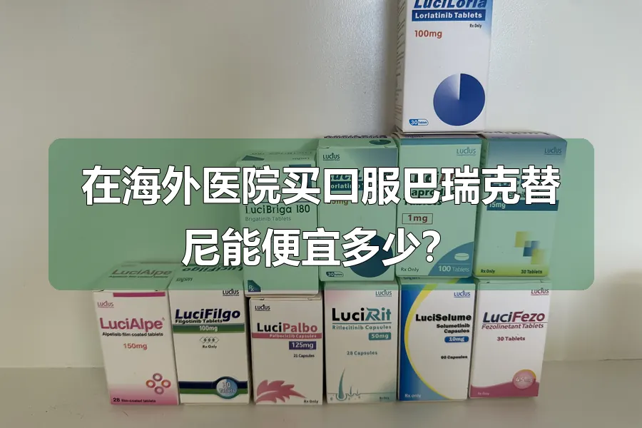 在海外医院买口服巴瑞克替尼能便宜多少？